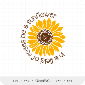 In a Field of Roses Be a Sunflower SVG